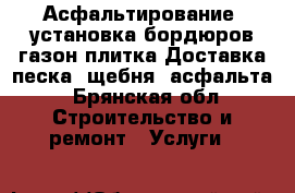 Асфальтирование, установка бордюров газон плитка.Доставка песка, щебня, асфальта - Брянская обл. Строительство и ремонт » Услуги   